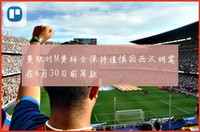 曼联对M费转会保持谨慎因西汉姆需在6月30日前筹款