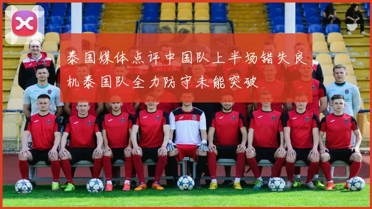 泰国媒体点评中国队上半场错失良机泰国队全力防守未能突破
