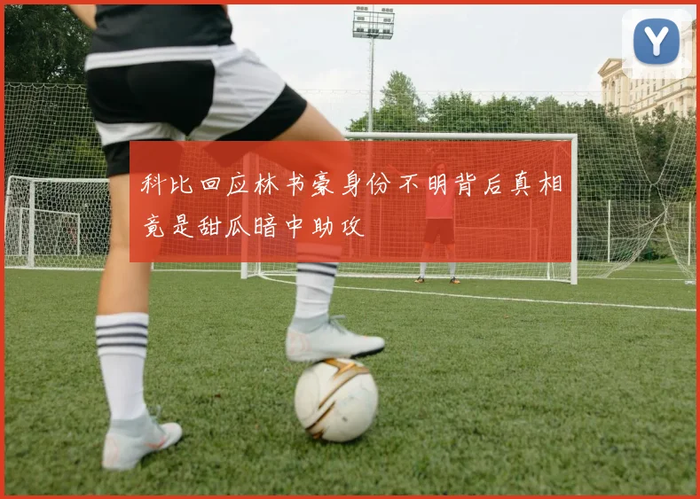 科比回应林书豪身份不明背后真相竟是甜瓜暗中助攻
