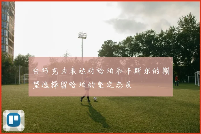 白巧克力表达对哈珀和卡斯尔的期望选择留哈珀的坚定态度